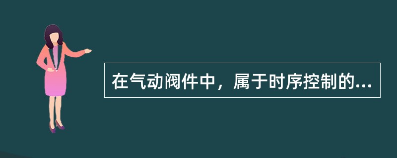 在气动阀件中，属于时序控制的阀件是（）。