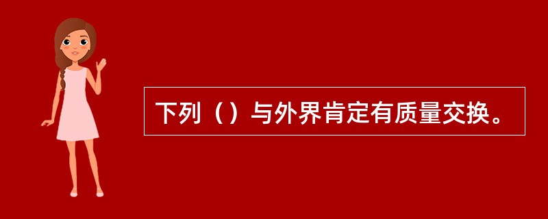 下列（）与外界肯定有质量交换。