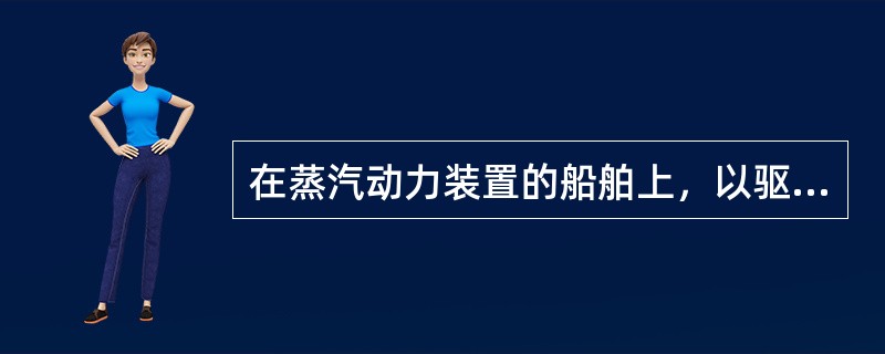 在蒸汽动力装置的船舶上，以驱动主汽轮机运转为主要任务的蒸汽锅炉为（）。