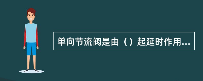 单向节流阀是由（）起延时作用，通过调（）来调整延时时间。