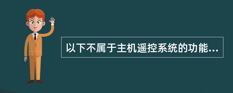 以下不属于主机遥控系统的功能是（）。