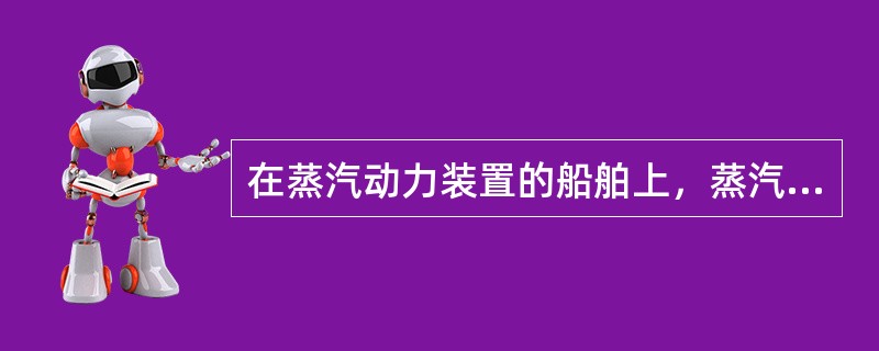 在蒸汽动力装置的船舶上，蒸汽锅炉产生的蒸汽主要用于（）。