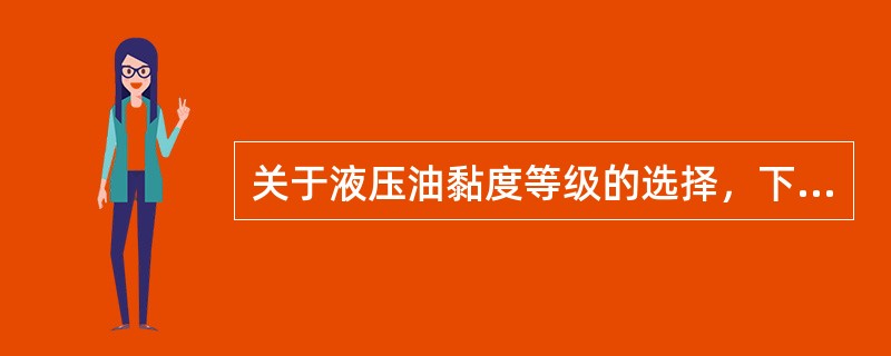 关于液压油黏度等级的选择，下列说法中错误的是（）。（