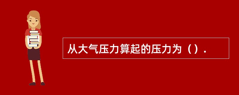 从大气压力算起的压力为（）.