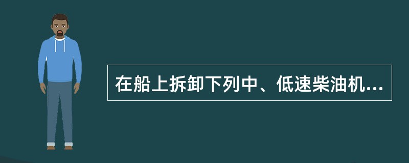 在船上拆卸下列中、低速柴油机的螺栓时可能使用液压拉伸工具（）。I底脚螺栓；II贯