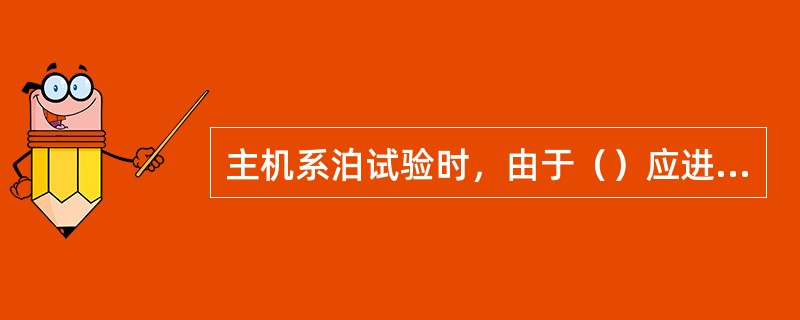 主机系泊试验时，由于（）应进行磨合试验。