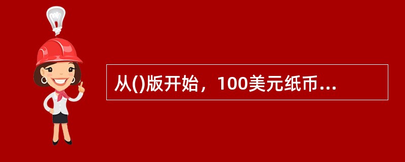 从()版开始，100美元纸币中增加了固定人像水印。
