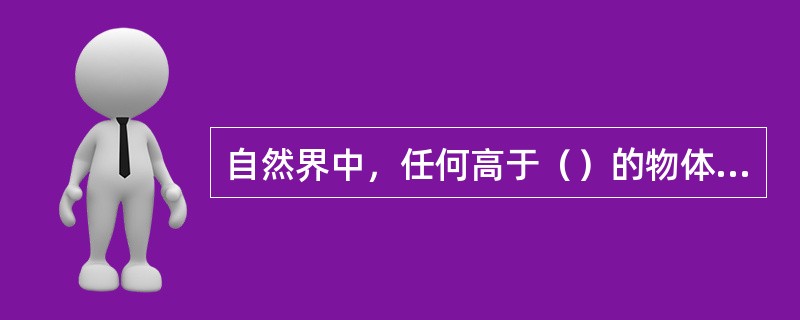 自然界中，任何高于（）的物体都是辐射源.