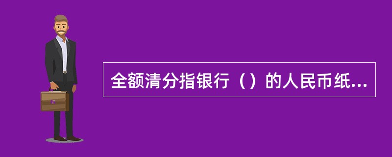 全额清分指银行（）的人民币纸币现金券别经过清分