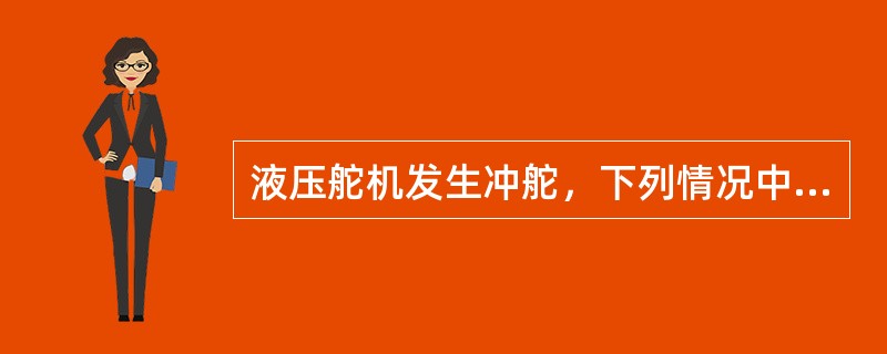 液压舵机发生冲舵，下列情况中（），当舵冲过指令舵角又会回行。
