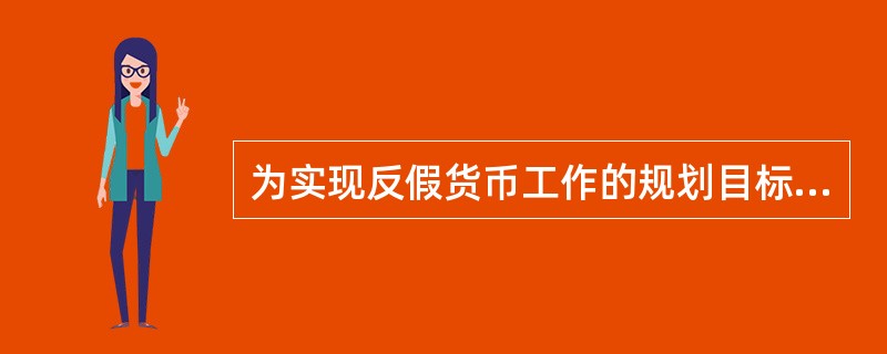 为实现反假货币工作的规划目标，主要措施是（）