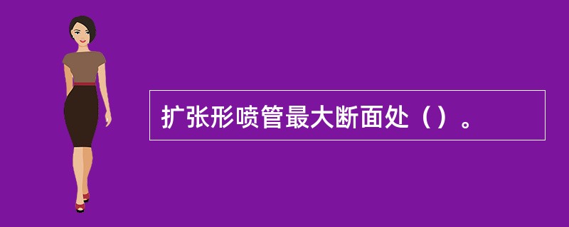 扩张形喷管最大断面处（）。