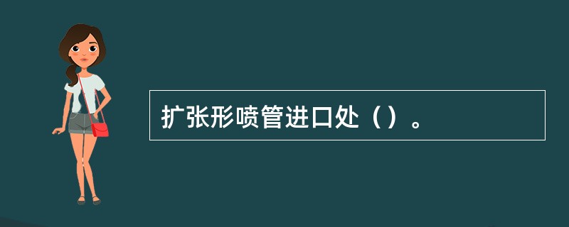 扩张形喷管进口处（）。