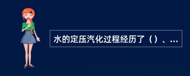 水的定压汽化过程经历了（）、定压汽化阶段和定压过热阶段。