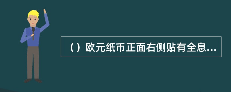（）欧元纸币正面右侧贴有全息薄膜条，变换角度可以看到明亮的面额数字和欧元符号。