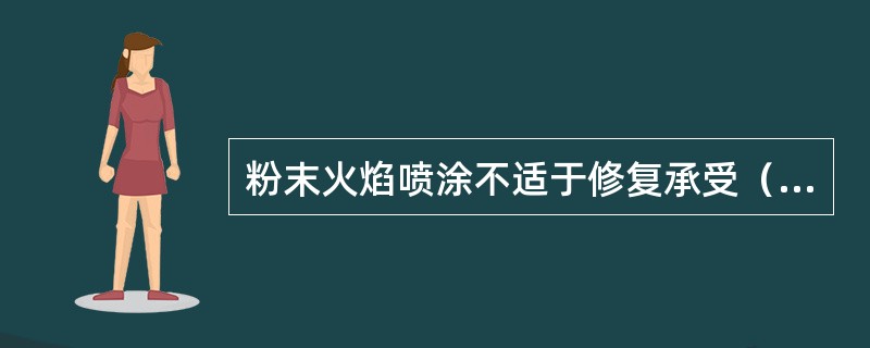 粉末火焰喷涂不适于修复承受（）载荷的零件。
