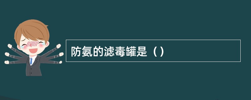 防氨的滤毒罐是（）