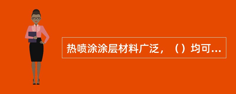 热喷涂涂层材料广泛，（）均可作为涂层材料。