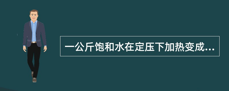 一公斤饱和水在定压下加热变成饱和蒸汽时所吸收的热量称为（）。