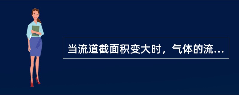 当流道截面积变大时，气体的流速（）。