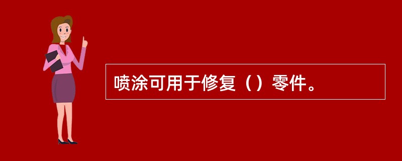 喷涂可用于修复（）零件。