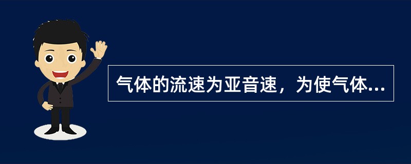 气体的流速为亚音速，为使气体的流速继续降低可用（）。