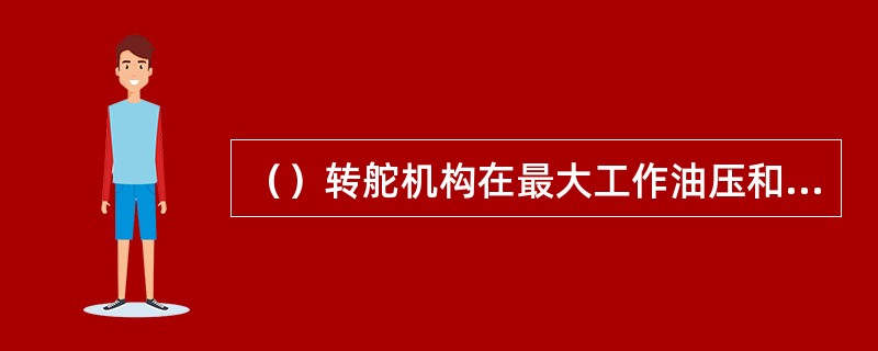 （）转舵机构在最大工作油压和主要尺寸既定时，所能产生的最大转舵扭矩随舵角的增大而