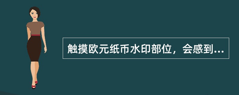 触摸欧元纸币水印部位，会感到有厚薄变化。( )