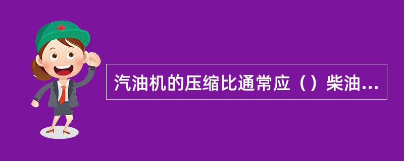 汽油机的压缩比通常应（）柴油机的压缩比.