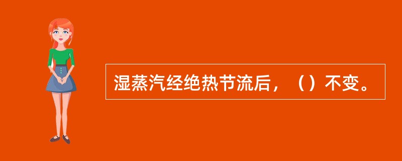 湿蒸汽经绝热节流后，（）不变。