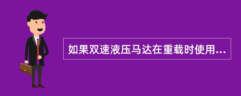 如果双速液压马达在重载时使用轻载挡可能导致：（）.