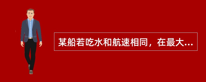 某船若吃水和航速相同，在最大舵角范围内操舵，正航与倒航所需转舵力矩（）.