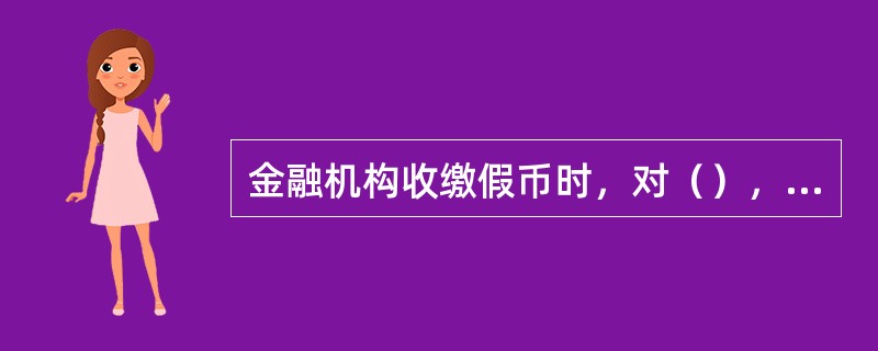 金融机构收缴假币时，对（），应当面加盖“假币”字样戳记。