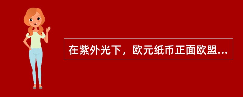 在紫外光下，欧元纸币正面欧盟旗帜和欧洲中央银行行长签名变为色，欧盟旗帜上的星变为