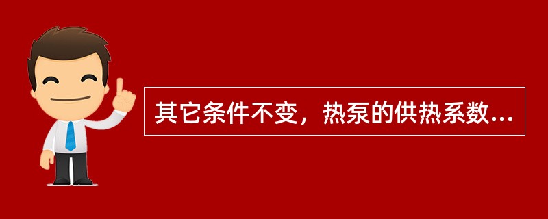 其它条件不变，热泵的供热系数随低温热源温度的提高、高温热源温度的降低、过冷度的（