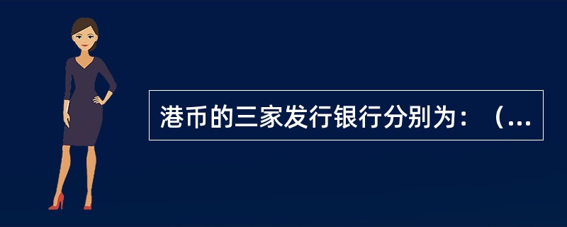 港币的三家发行银行分别为：（）银行、（）银行和（）银行。