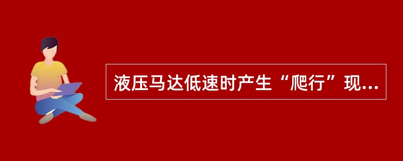 液压马达低速时产生“爬行”现象的主要原因是：（）。