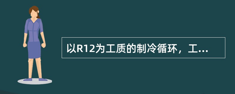以R12为工质的制冷循环，工质在压缩机进口为饱和蒸气状态（h1＝573.6kJ／