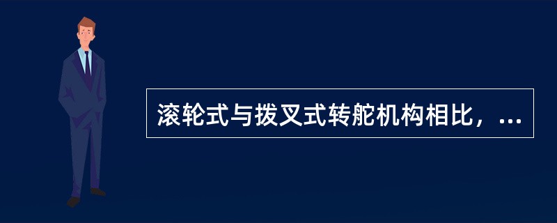 滚轮式与拨叉式转舵机构相比，下列说法错误的是（）。