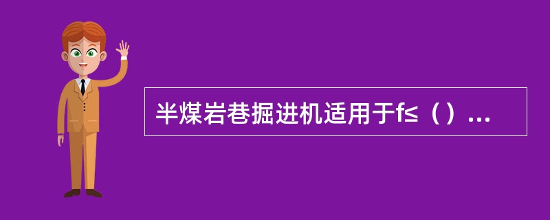 半煤岩巷掘进机适用于f≤（）的煤或软岩石巷道。