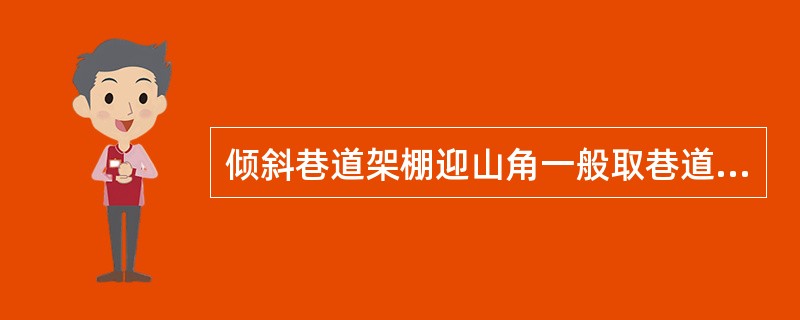 倾斜巷道架棚迎山角一般取巷道倾角的（）。