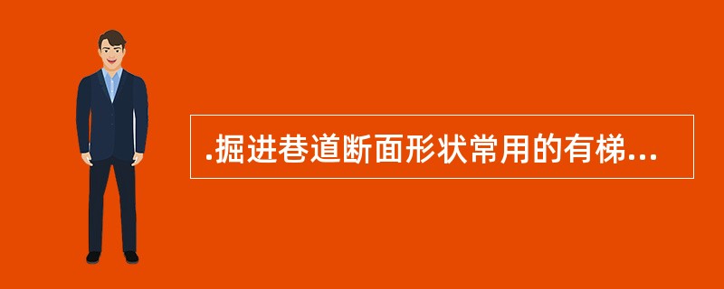 .掘进巷道断面形状常用的有梯形、半园拱形和园拱形。