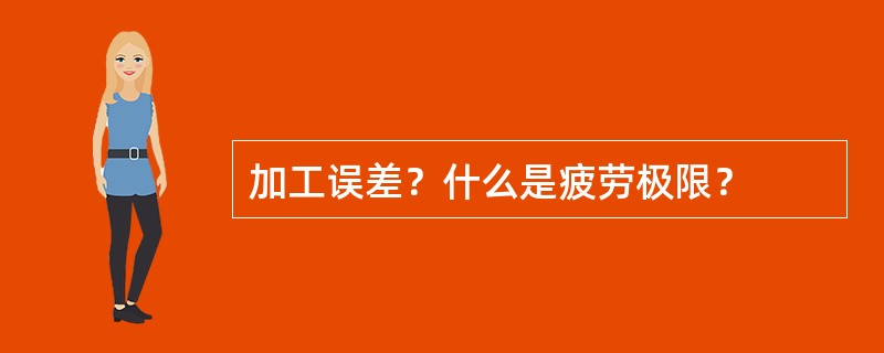 加工误差？什么是疲劳极限？