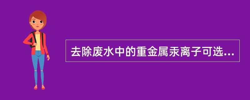 去除废水中的重金属汞离子可选用（）。