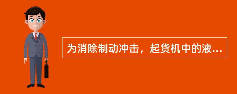 为消除制动冲击，起货机中的液压系统采用（）作为制动阀。