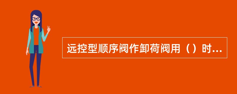 远控型顺序阀作卸荷阀用（）时阀开启卸荷。