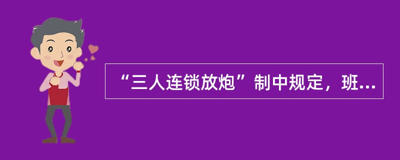 “三人连锁放炮”制中规定，班组长持（）。