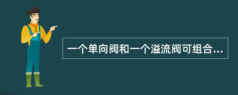 一个单向阀和一个溢流阀可组合成（）阀。