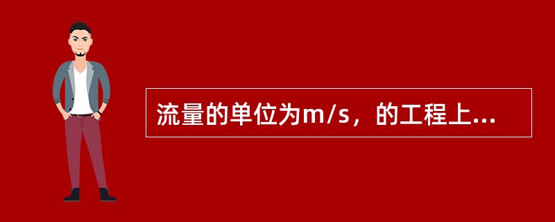 流量的单位为m/s，的工程上常用：/min，它们之间的换算关系是：1m/s=10