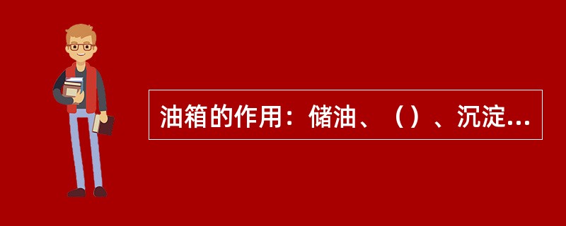 油箱的作用：储油、（）、沉淀杂质、分离液体中的汽泡。